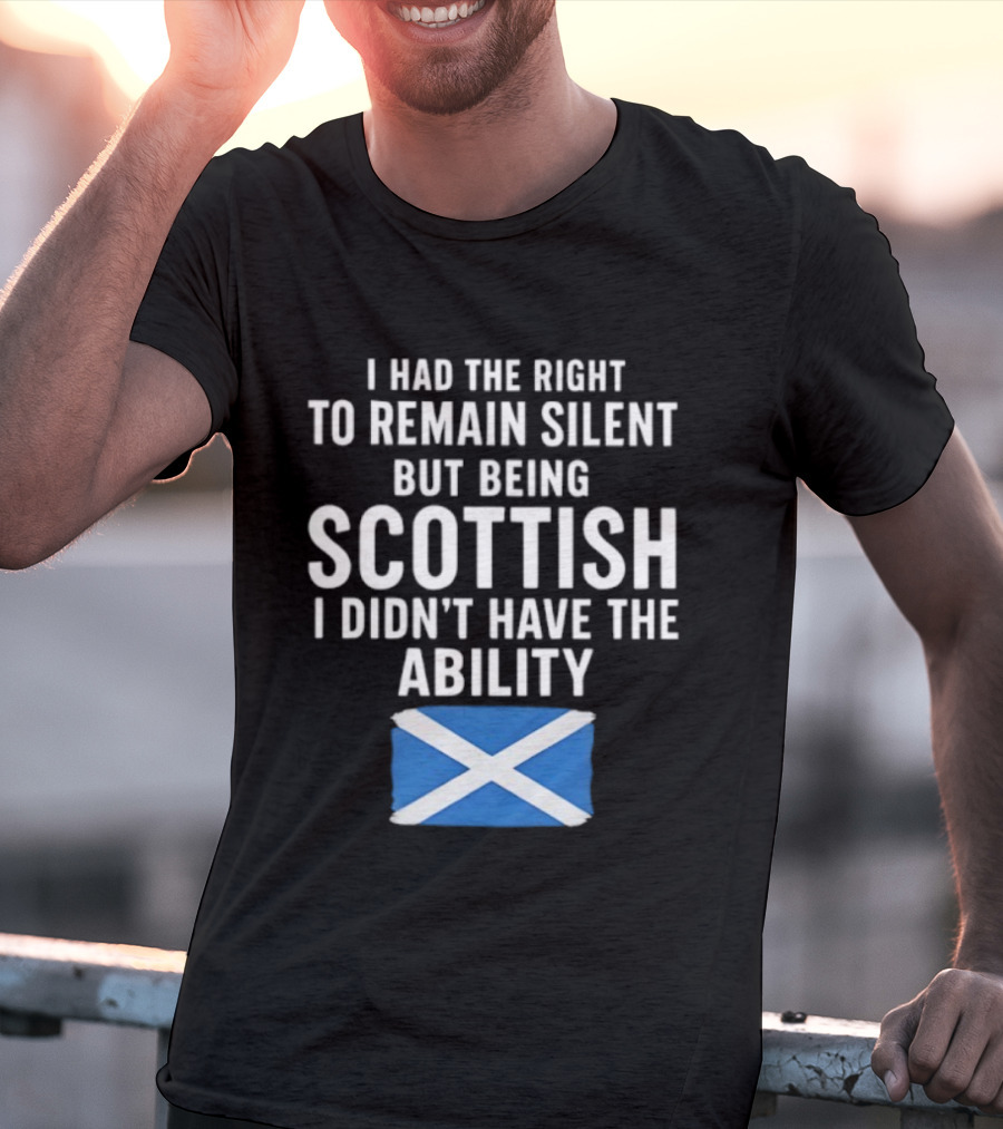 I Had The Right To Remain Silent But Being Scottish I Didn’t Have The Ability Scottish Flag T-Shirt