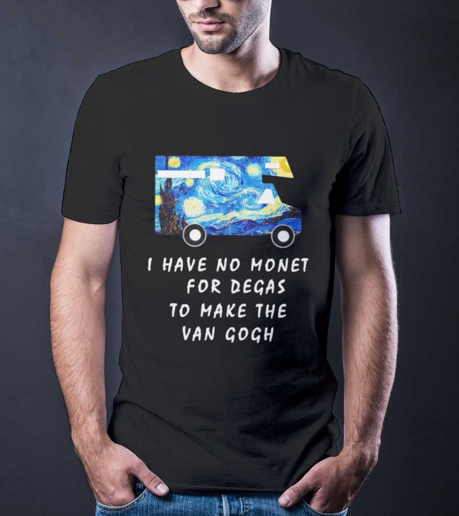 The Starry Night Van Gogh Camper Van I Have No Monet For Degas T-Shirt