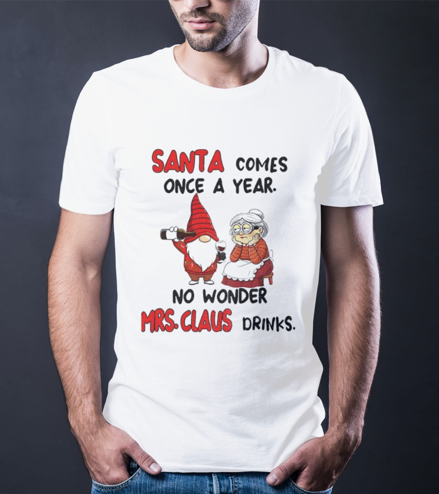 Santa Comes Once A Year No Wonder Mrs Claus Drinks Gnome Christmas T-Shirt