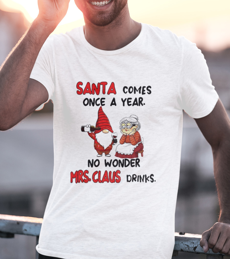Santa Comes Once A Year No Wonder Mrs Claus Drinks Gnome Christmas T-Shirt
