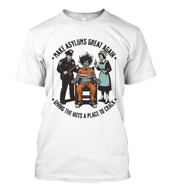 Make Asylums Great Again Giving The Nuts A Place To Crack Officer Patient Nurse T-Shirt