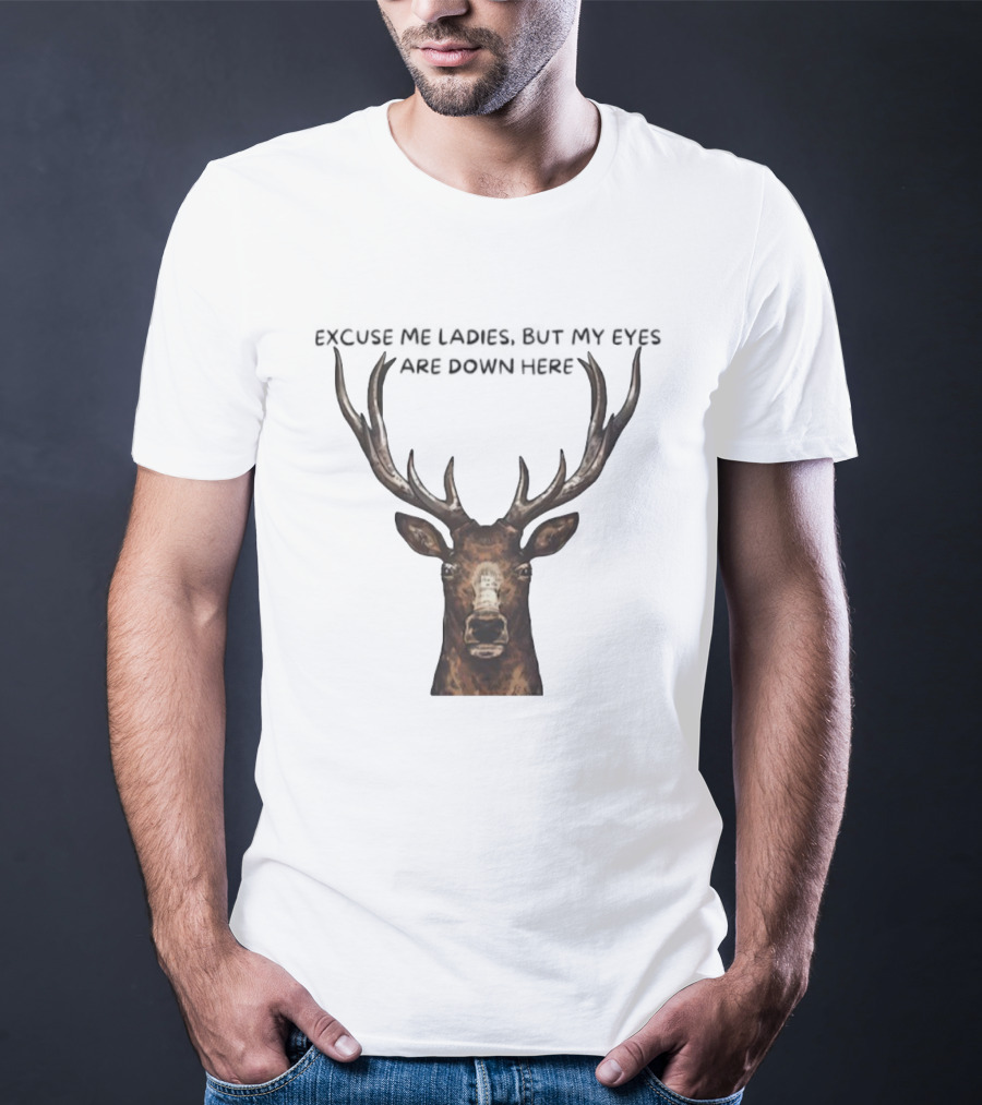 Excuse Me Ladies Deer Big Head My Eyes Are Down Here T-Shirt