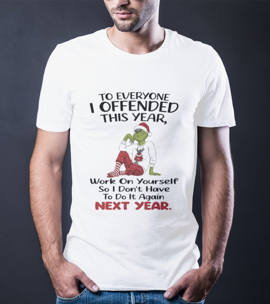 To Everyone I Offended This Year Grinch Work On Yourself So I Don't Have To Do It Again Next Year T-Shirt