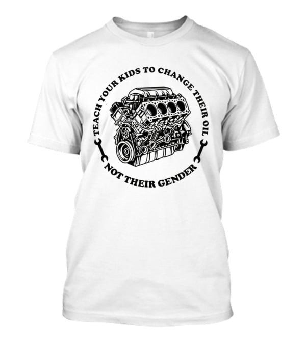 Teach Your Kids To Change Their Oil Not Their Gender Car Engine Meme T-Shirt