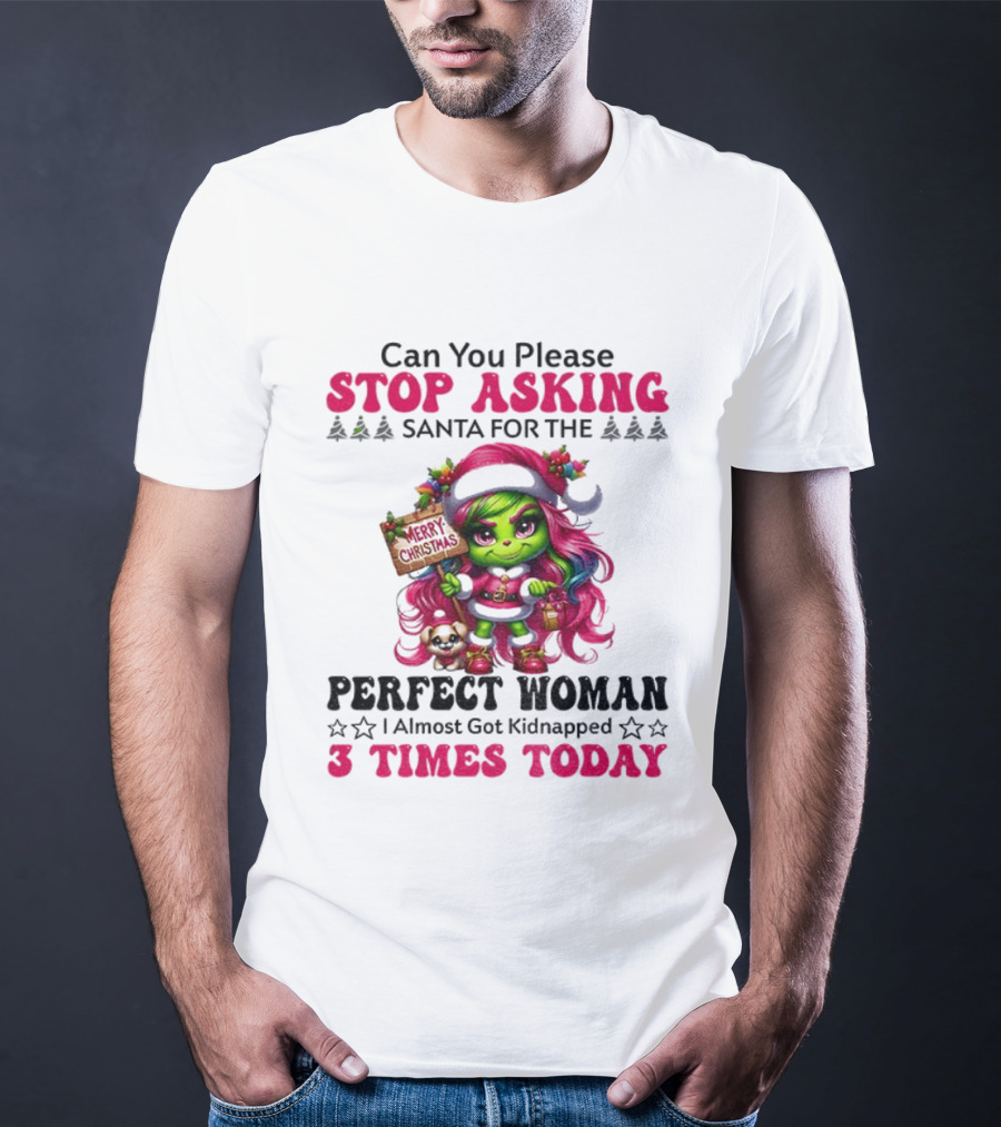 Grinch Stop Asking Santa Perfect Woman Almost Kidnapped 3 Times Today Christmas T-Shirt