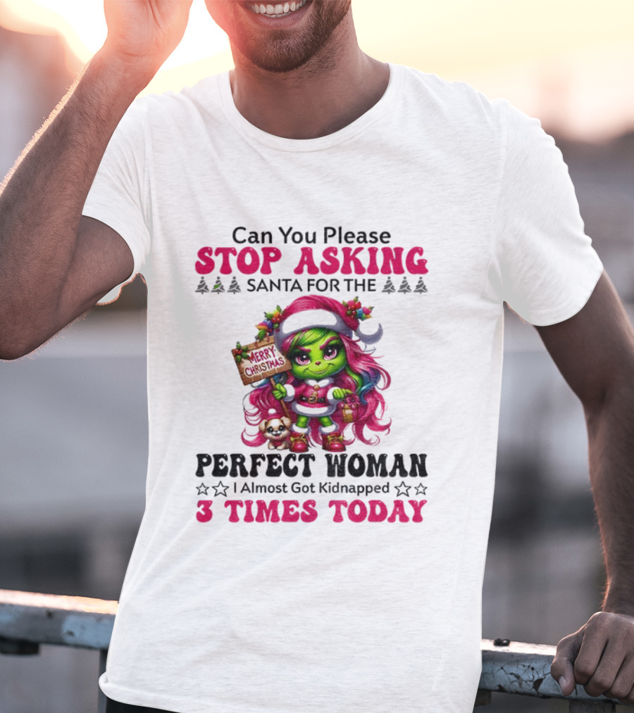 Grinch Stop Asking Santa Perfect Woman Almost Kidnapped 3 Times Today Christmas T-Shirt