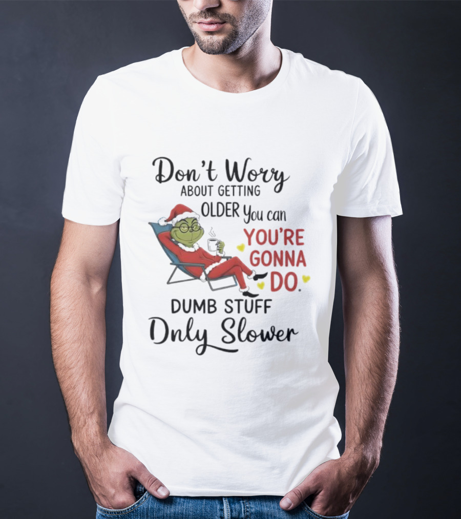 Don't Worry About Getting Older Grinch You're Gonna Do Dumb Stuff Only Slower T-Shirt