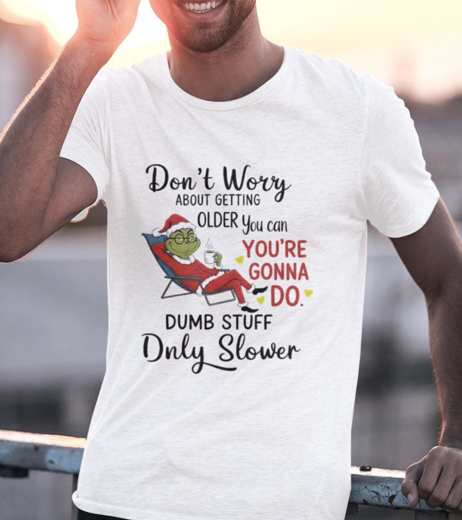 Don't Worry About Getting Older Grinch You're Gonna Do Dumb Stuff Only Slower T-Shirt