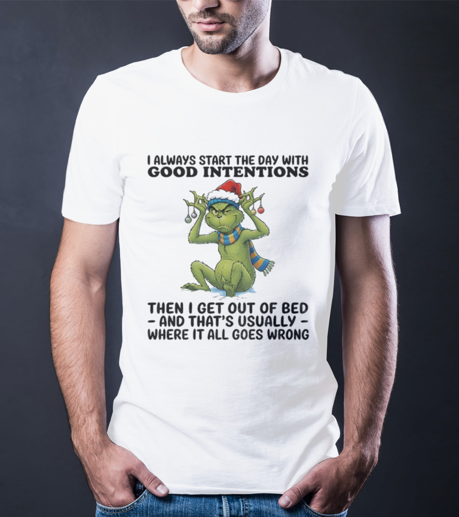 Grinch I Always Start The Day With Good Intentions Then I Get Out Of Bed Christmas Mood T-Shirt