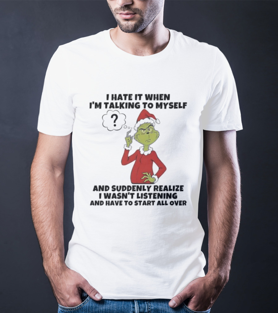 Grinch I Hate It When I'm Talking To Myself And Suddenly Realize I Wasn't Listening T-Shirt
