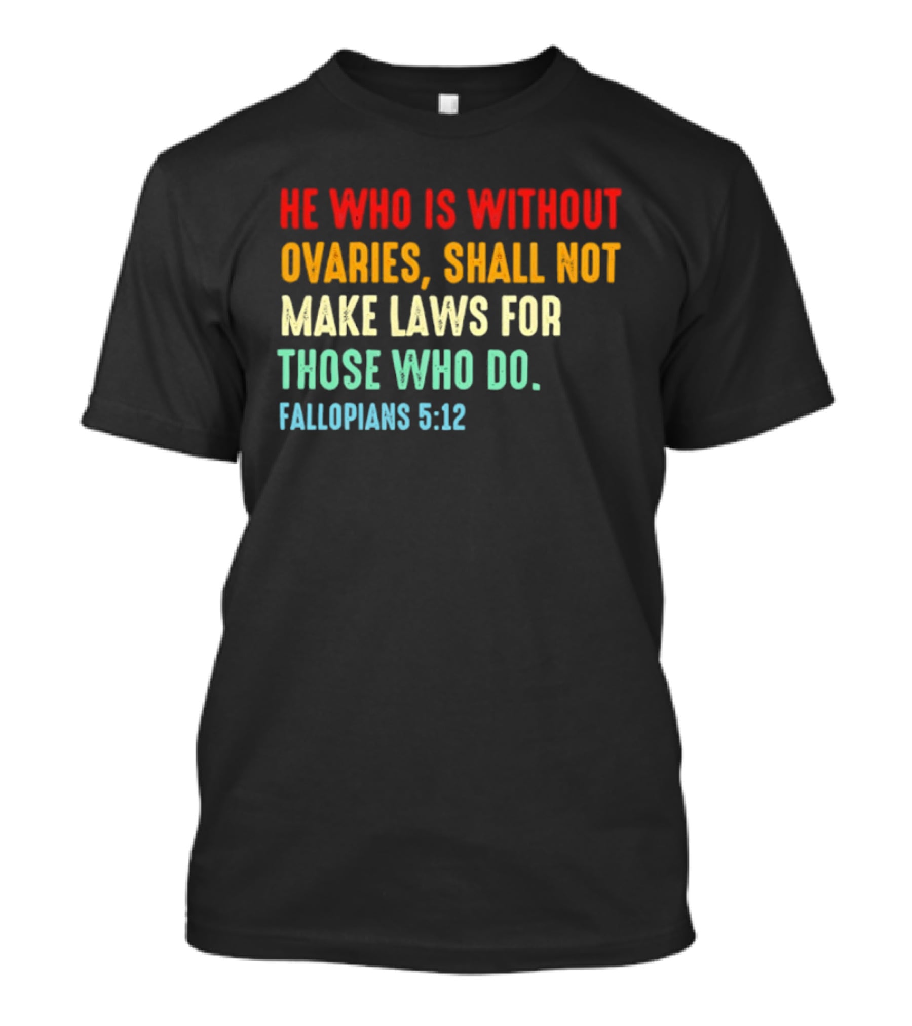 He Who Is Without Ovaries Shall Not Make Laws For Those Who Do Fallopians 5 12 T-Shirt