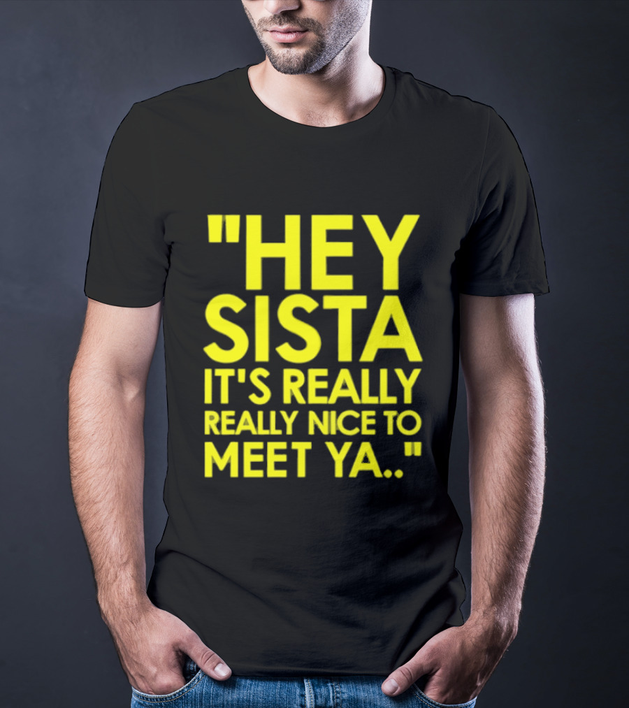 Hey Sista It's Really Really Nice To Meet Ya Fun Yellow T-Shirt