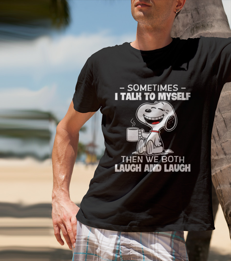 Snoopy Sometimes I Talk To Myself Then We Both Laugh And Laugh T-Shirt