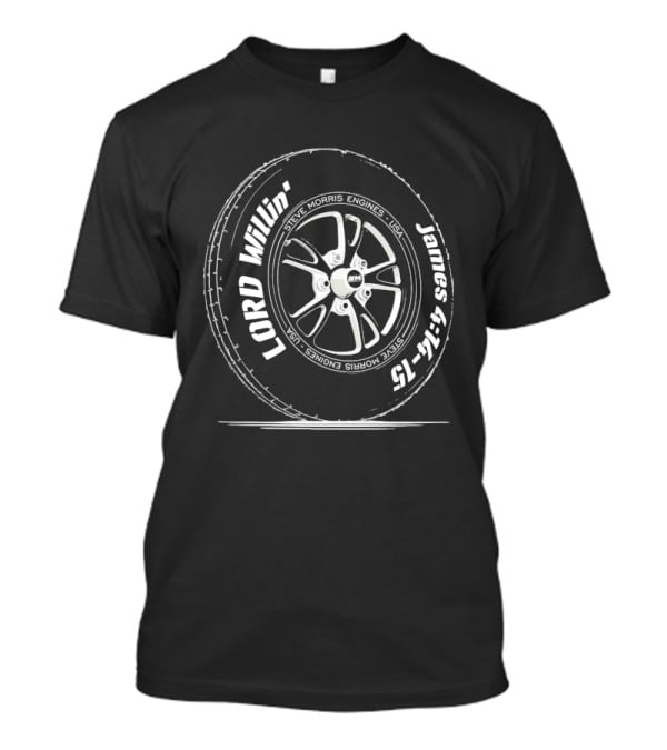 Steve Morris Engines Lord Willin' James 4:15 Tire T-Shirt