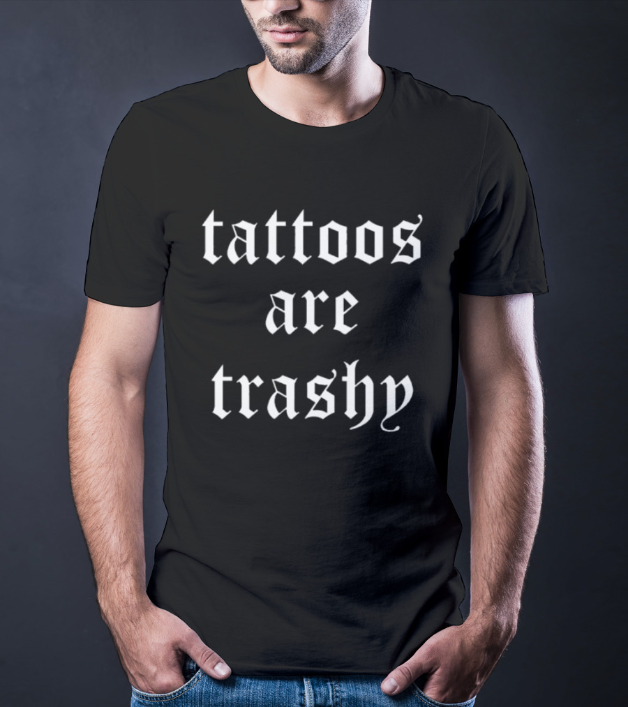 Tattoos Are Trashy Sarcastic Text Old English Font T-Shirt