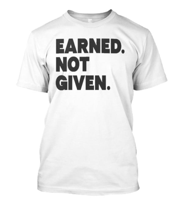 Earned Not Given Motivational Gym Fitness Lifestyle T-Shirt