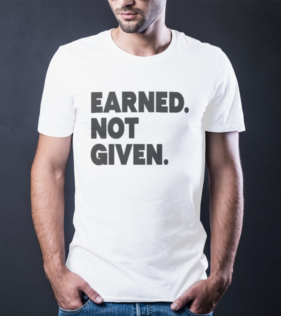 Earned Not Given Motivational Gym Fitness Lifestyle T-Shirt
