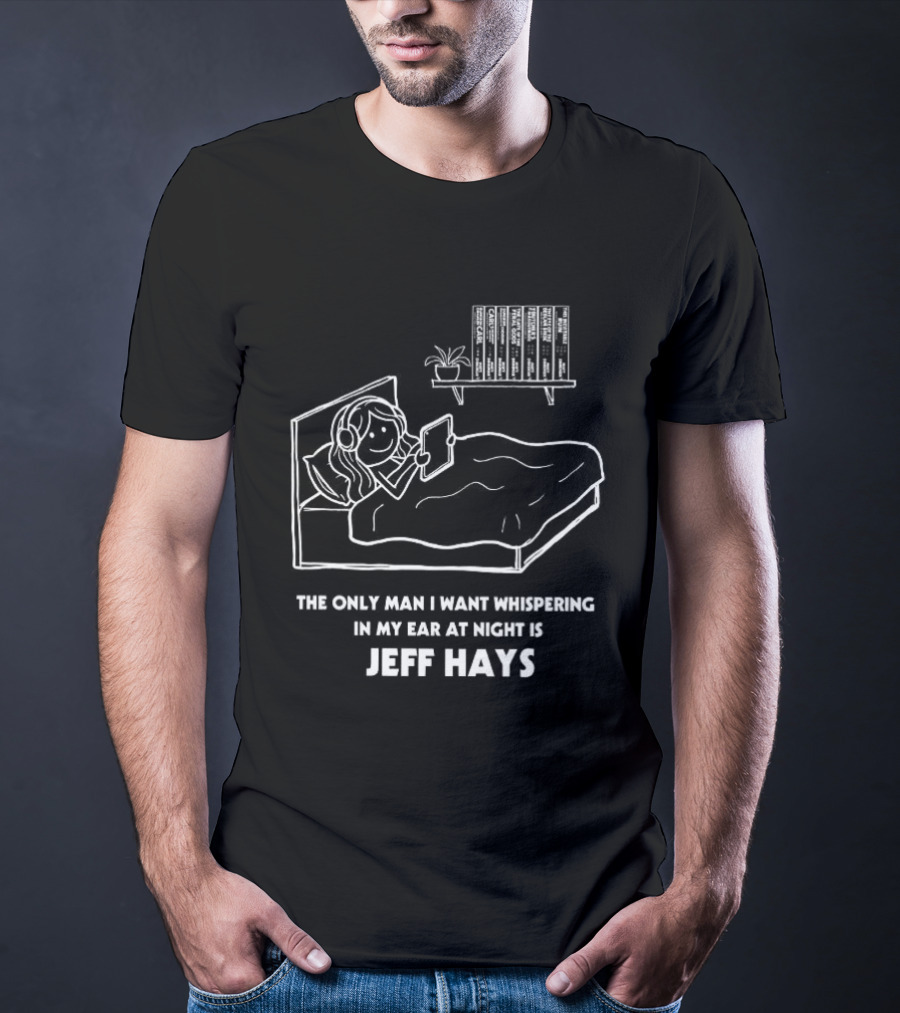 The Only Man I Want Whispering In My Ear At Night Is Jeff Hays Bedtime Humor T-Shirt