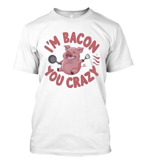 I'm Bacon You Crazy Funny Pig With Skillet And Spatula T-Shirt