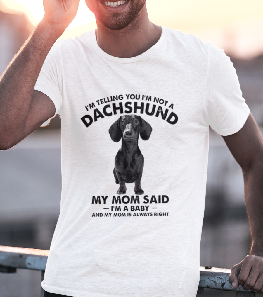 I'm Telling You I'm Not A Dachshund My Mom Said I'm A Baby And My Mom Is Always Right T-Shirt