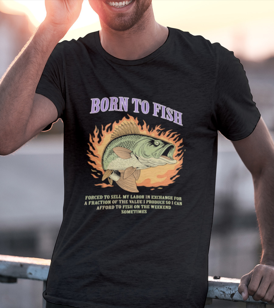 Born To Fish Forced To Sell My Labor For Weekend Fishing Sometime T-Shirt