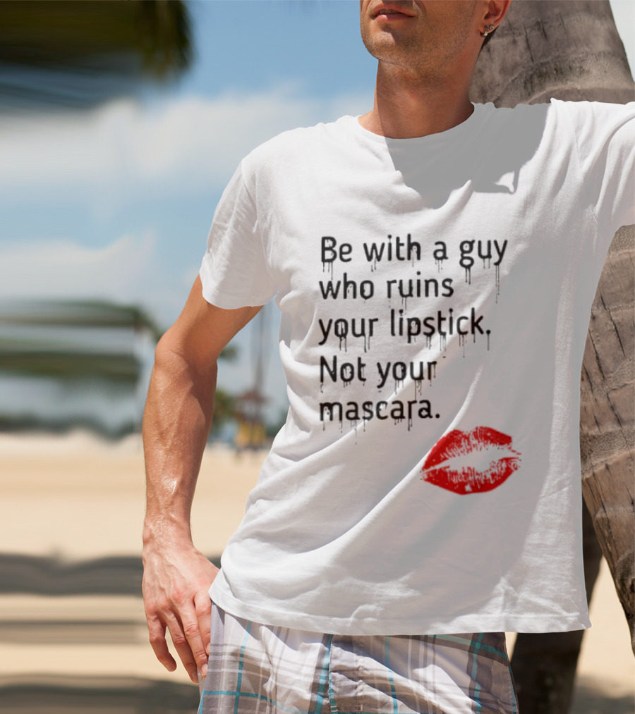 Be With A Guy Who Ruins Your Lipstick Not Your Mascara With Red Lip Print T-Shirt