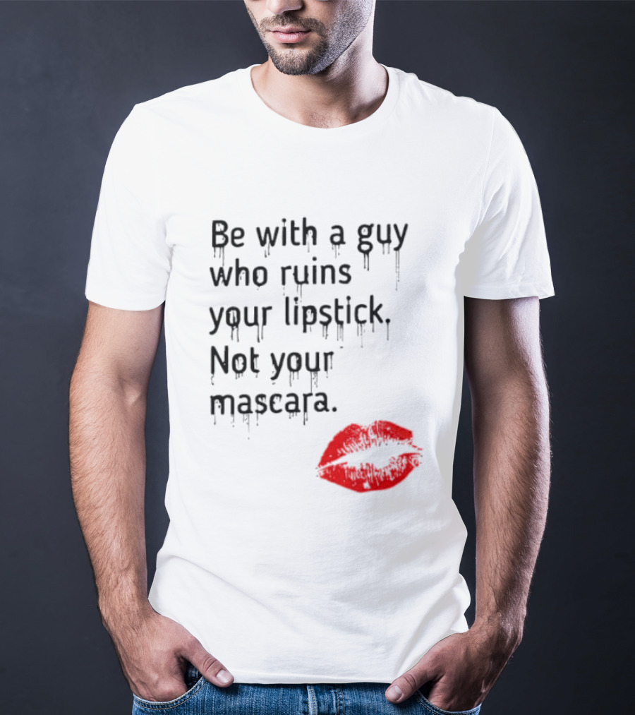 Be With A Guy Who Ruins Your Lipstick Not Your Mascara With Red Lip Print T-Shirt