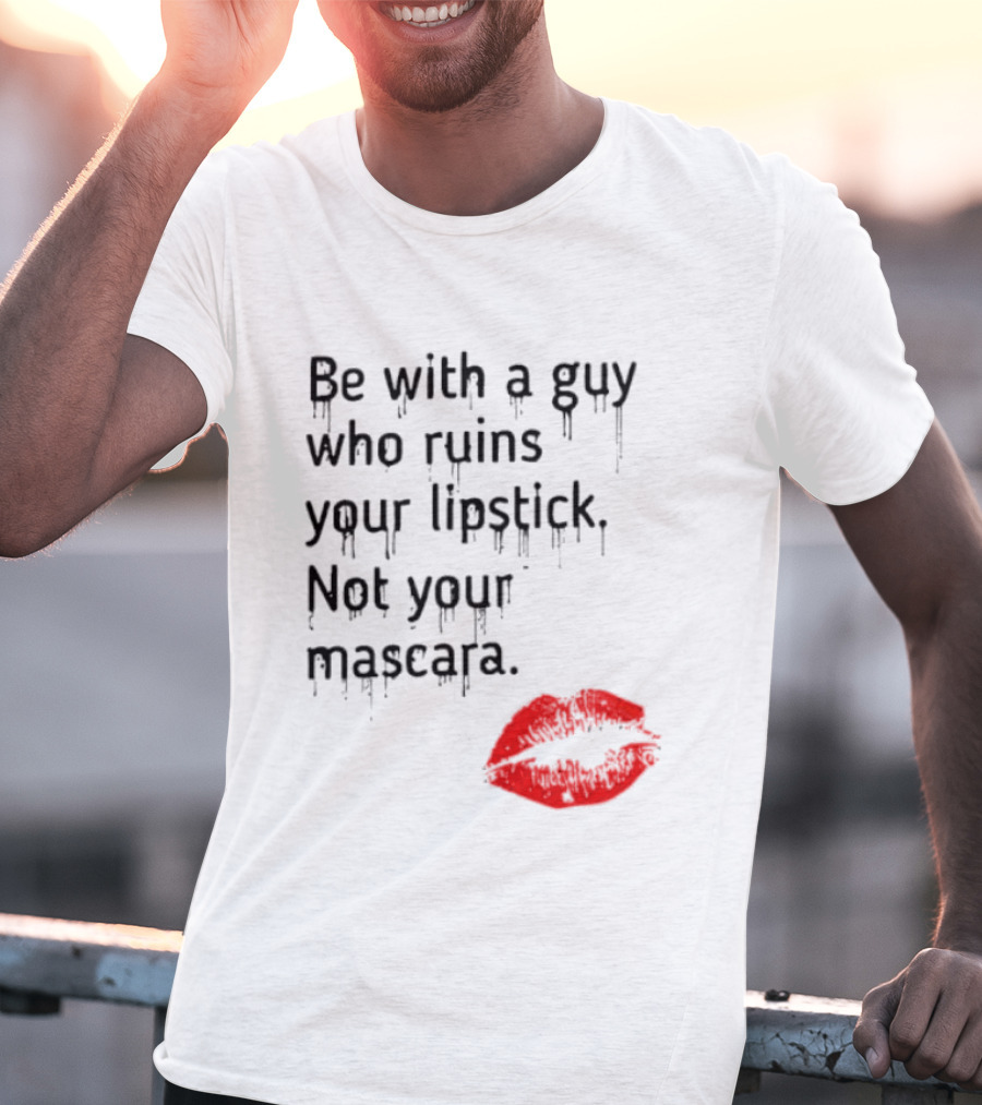 Be With A Guy Who Ruins Your Lipstick Not Your Mascara With Red Lip Print T-Shirt