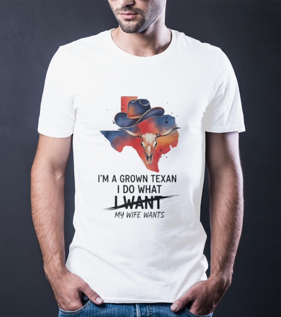 I'm A Grown Texan I Do What I Want My Wife Wants Texas Cowboy Hat Longhorn Skull T-Shirt
