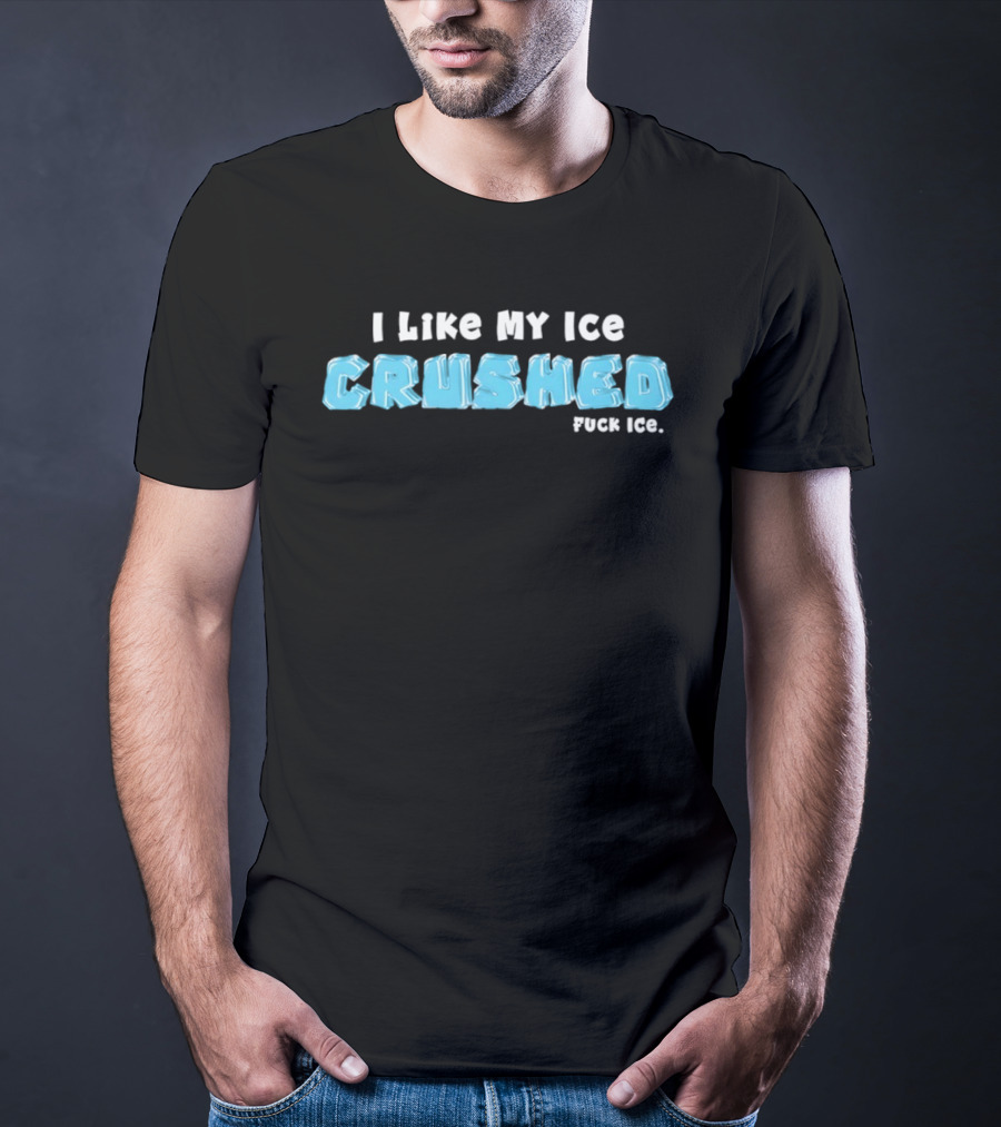 I Like My Ice Crushed Fuck Ice T-Shirt