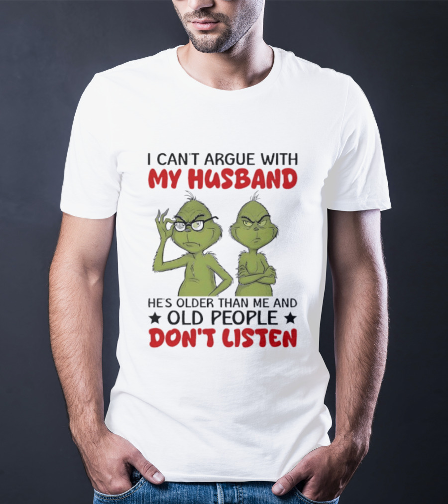 Grinch I Can't Argue With My Husband He's Older Than Me And Old People Don't Listen T-Shirt