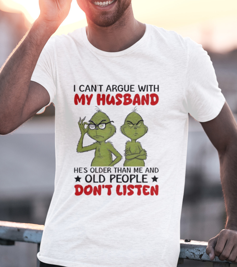 Grinch I Can't Argue With My Husband He's Older Than Me And Old People Don't Listen T-Shirt