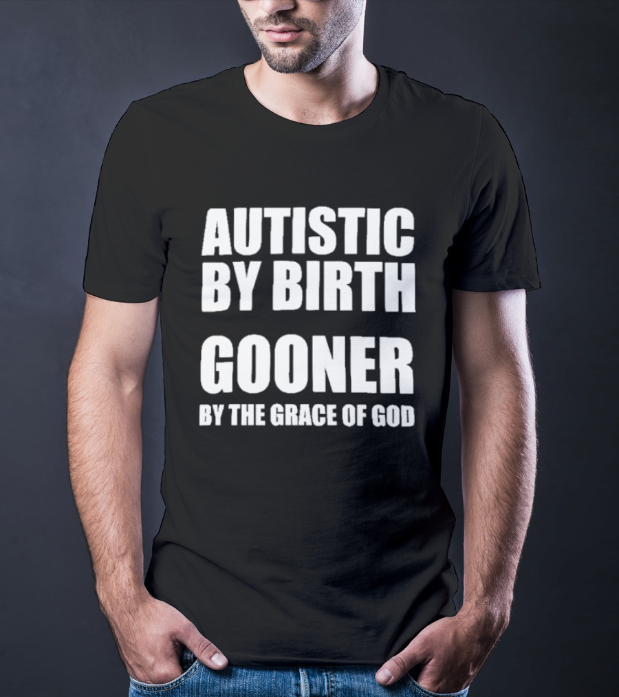 Autistic By Birth Gooner By The Grace Of God T-Shirt