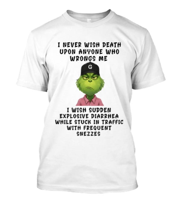 Grinch I Never Wish Death Upon Anyone I Wish Sudden Explosive Diarrhea Traffic Sneezes T-Shirt