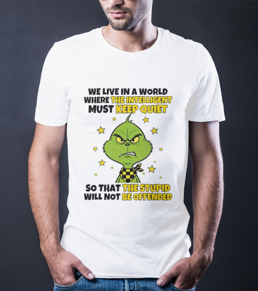 We Live In A World Where The Intelligent Must Keep Quiet Grinch So That The Stupid Will Not Be Offended T-Shirt