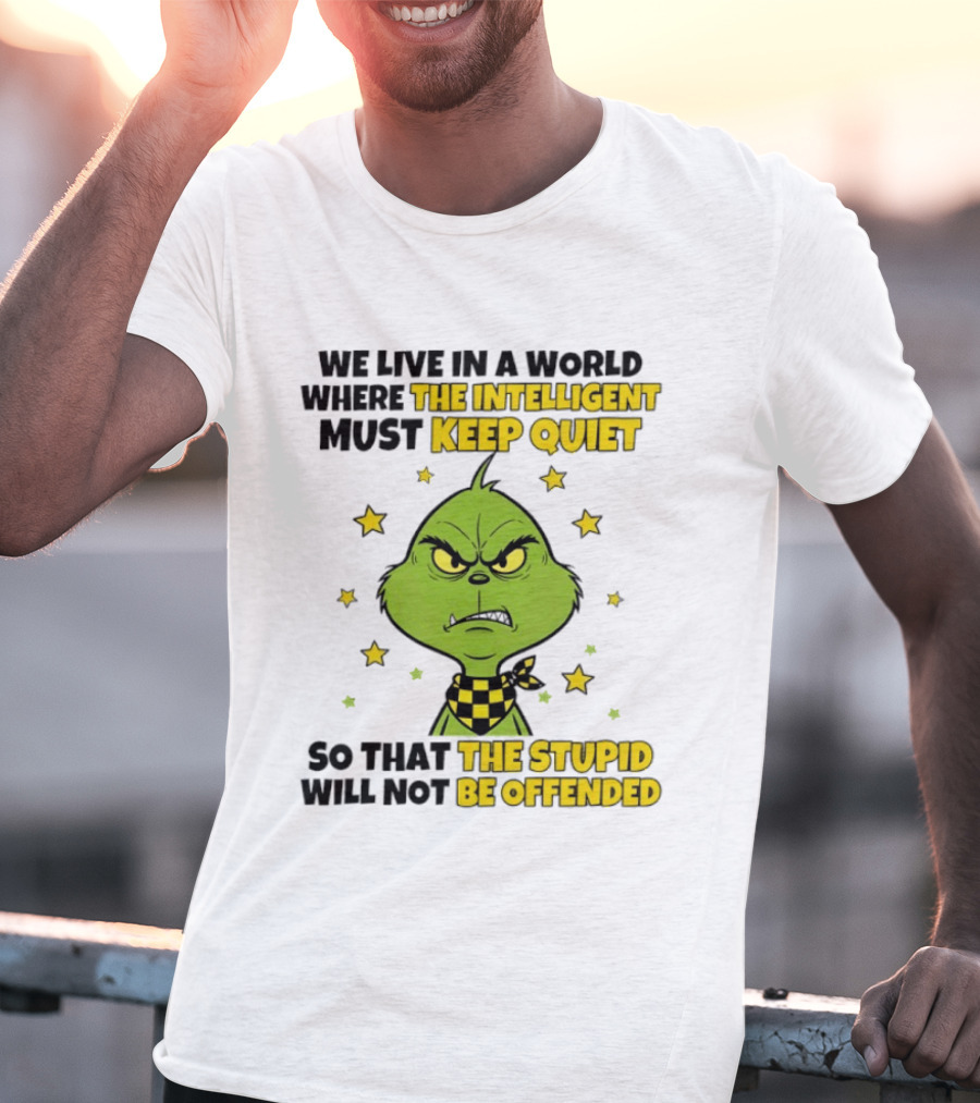 We Live In A World Where The Intelligent Must Keep Quiet Grinch So That The Stupid Will Not Be Offended T-Shirt