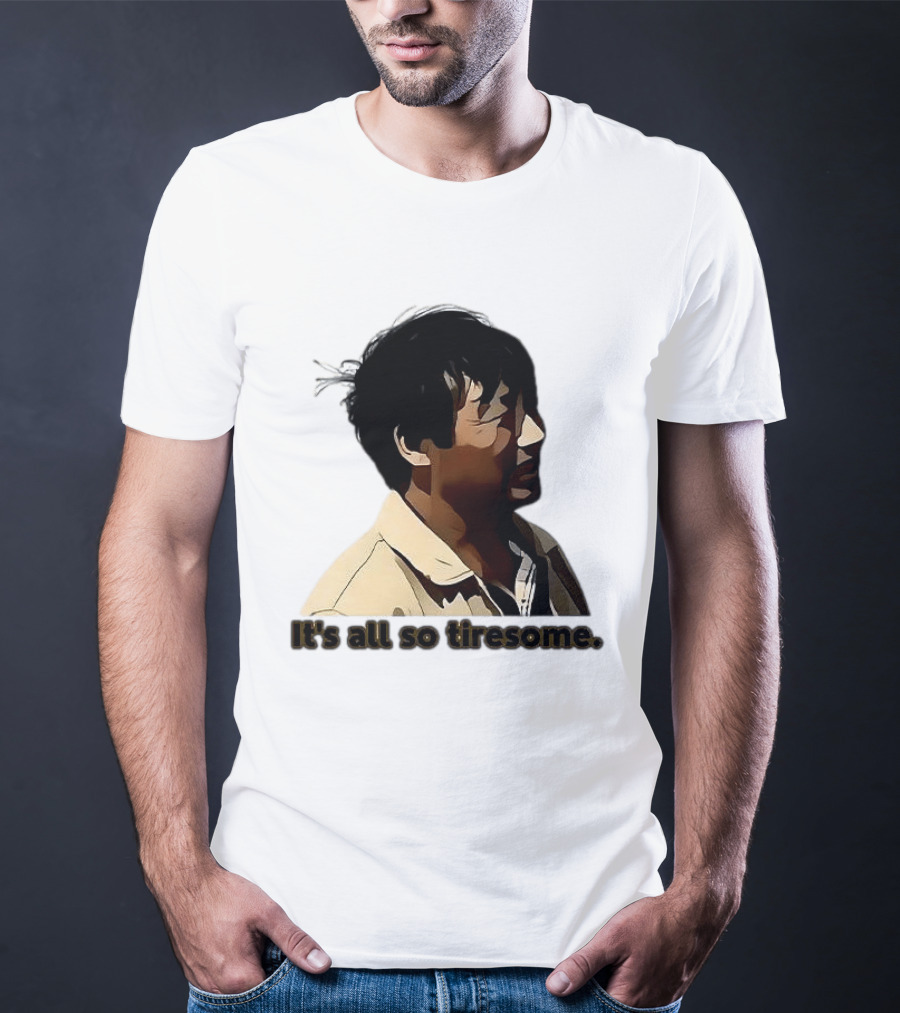 It's All So Tiresome T-Shirt