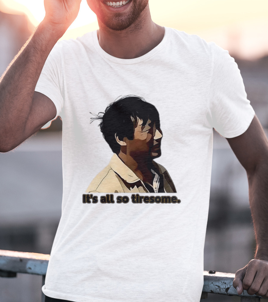 It's All So Tiresome T-Shirt