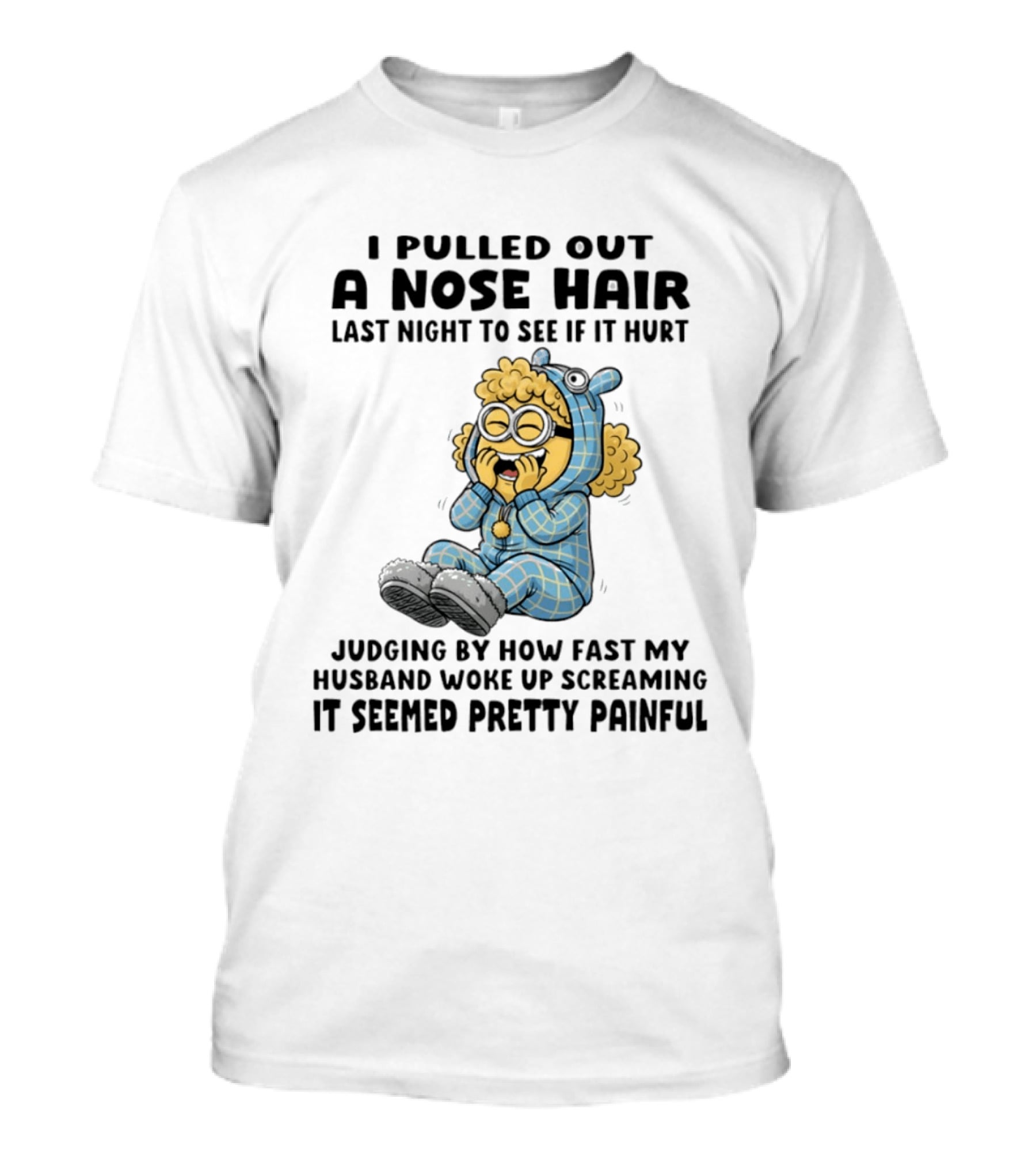 Minion I Pulled Out A Nose Hair Judging By How Fast My Husband Woke Up Screaming It Seemed Pretty Painful T-Shirt