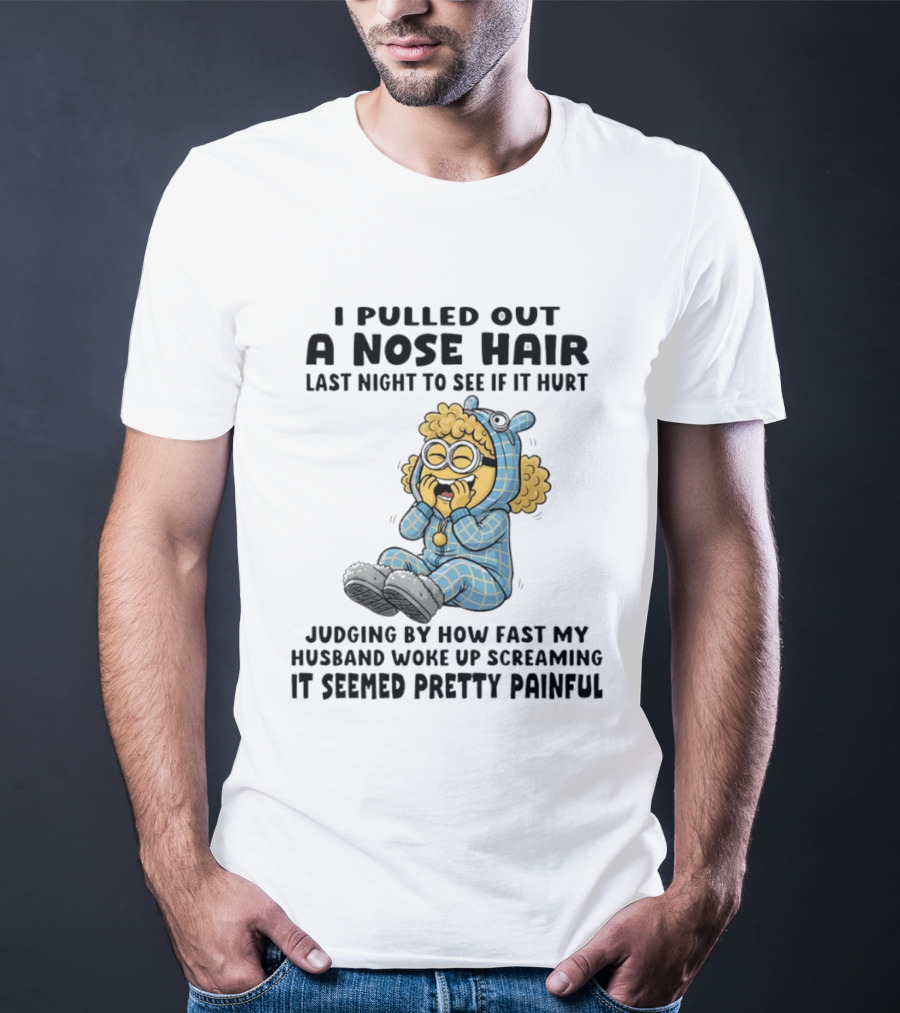 Minion I Pulled Out A Nose Hair Judging By How Fast My Husband Woke Up Screaming It Seemed Pretty Painful T-Shirt