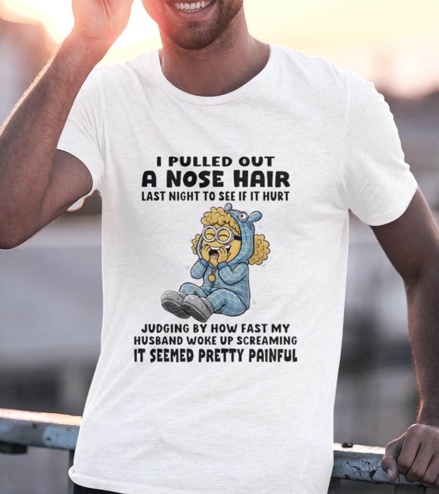 Minion I Pulled Out A Nose Hair Judging By How Fast My Husband Woke Up Screaming It Seemed Pretty Painful T-Shirt
