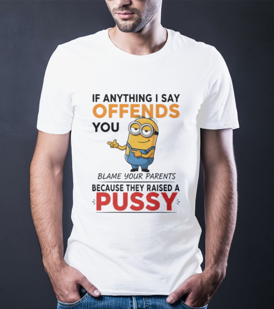 Minion Offends You Blame Your Parents Raised A Pussy T-Shirt