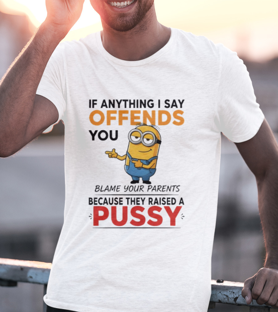 Minion Offends You Blame Your Parents Raised A Pussy T-Shirt