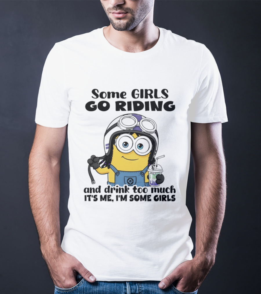 Some Girls Go Riding Minion Drink Too Much It's Me I'm Some Girls T-Shirt