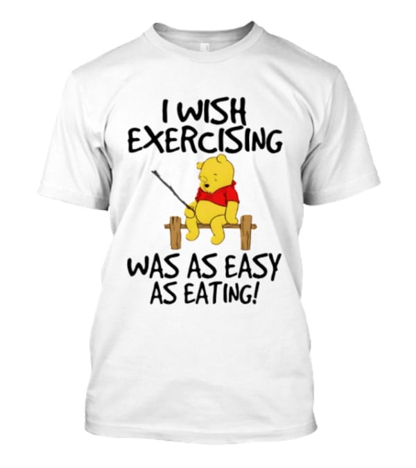 Trending Winnie The Pooh I Wish Exercising Was As Easy As Eating T-Shirt