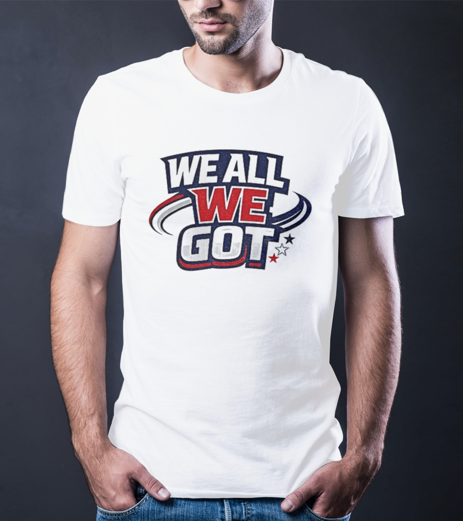 We All We Got New England Football Team Pride Fan Gear T-Shirt