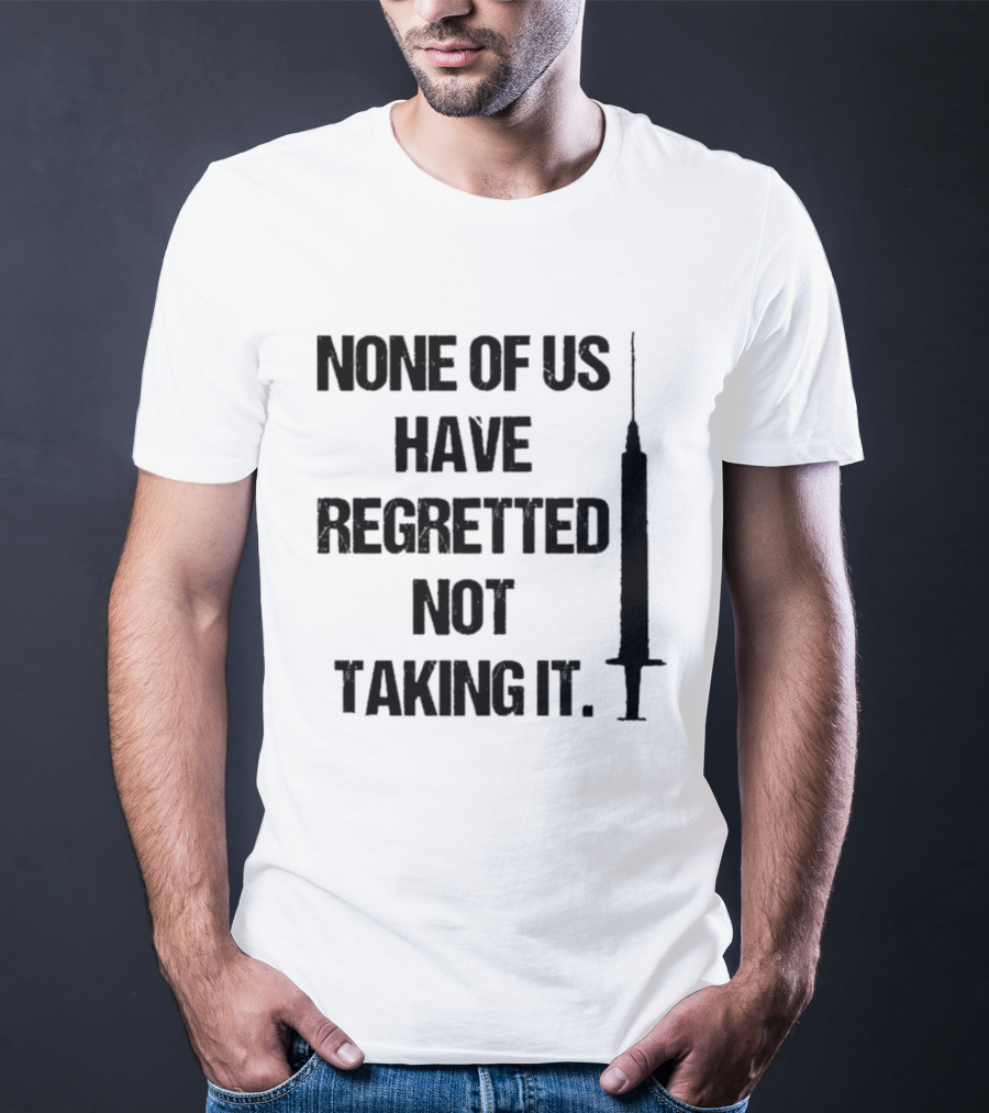 None Of Us Have Regretted Not Taking It Syringe T-Shirt