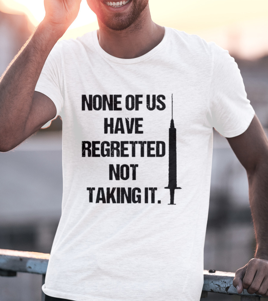 None Of Us Have Regretted Not Taking It Syringe T-Shirt