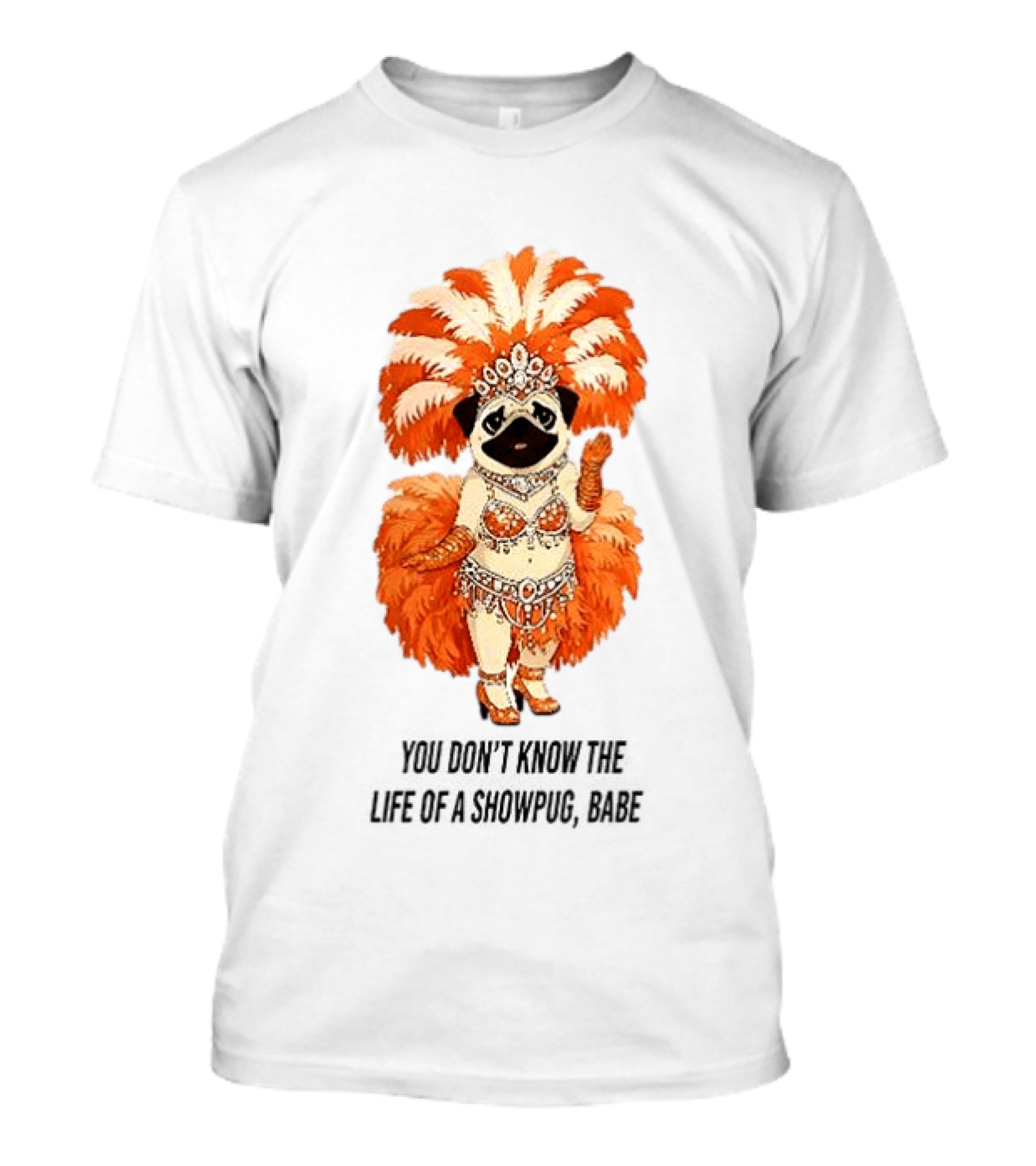 You Don't Know The Life Of A Showpug Babe In Orange Feather Costume T-Shirt
