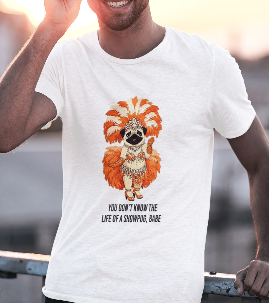 You Don't Know The Life Of A Showpug Babe In Orange Feather Costume T-Shirt